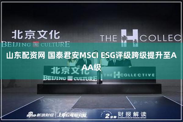 山东配资网 国泰君安MSCI ESG评级跨级提升至AAA级