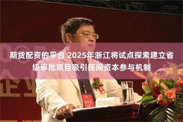 期货配资的平台 2025年浙江将试点探索建立省级审批项目吸引民间资本参与机制