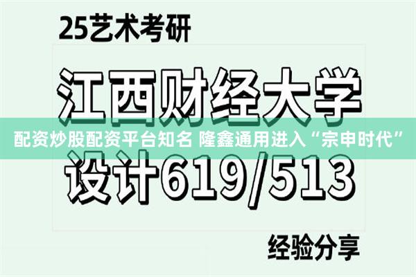 配资炒股配资平台知名 隆鑫通用进入“宗申时代”