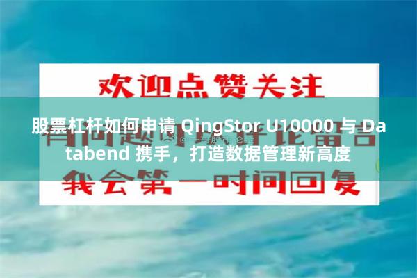 股票杠杆如何申请 QingStor U10000 与 Databend 携手，打造数据管理新高度