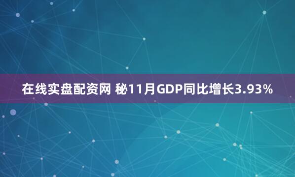 在线实盘配资网 秘11月GDP同比增长3.93%