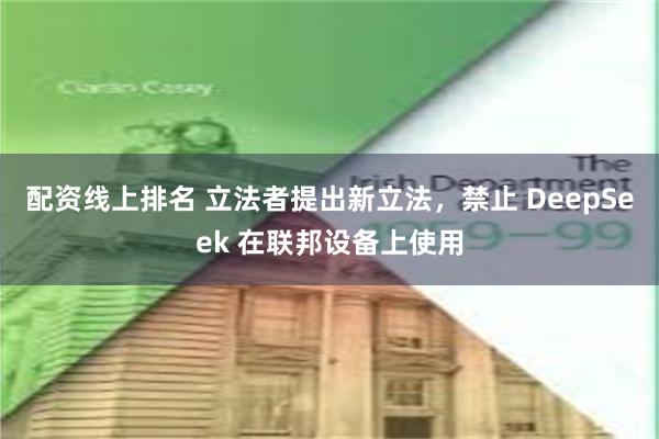 配资线上排名 立法者提出新立法，禁止 DeepSeek 在联邦设备上使用