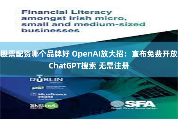 股票配资哪个品牌好 OpenAI放大招：宣布免费开放ChatGPT搜索 无需注册