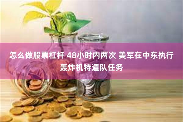 怎么做股票杠杆 48小时内两次 美军在中东执行轰炸机特遣队任务