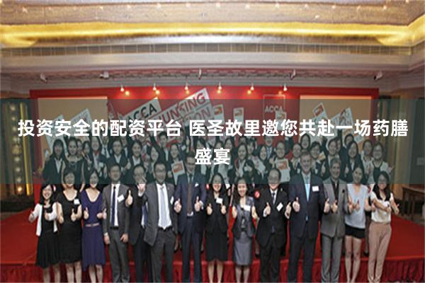 投资安全的配资平台 医圣故里邀您共赴一场药膳盛宴