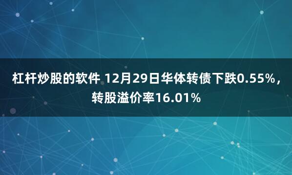 杠杆炒股的软件 12月29日华体转债下跌0.55%，转股溢价率16.01%