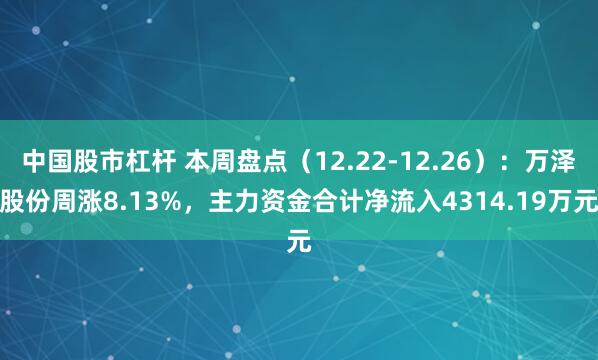 中国股市杠杆 本周盘点（12.22-12.26）：万泽股份周涨8.13%，主力资金合计净流入4314.19万元